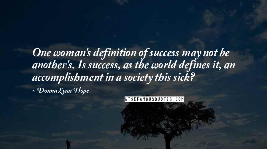 Donna Lynn Hope Quotes: One woman's definition of success may not be another's. Is success, as the world defines it, an accomplishment in a society this sick?