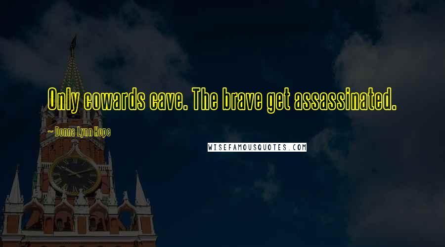 Donna Lynn Hope Quotes: Only cowards cave. The brave get assassinated.