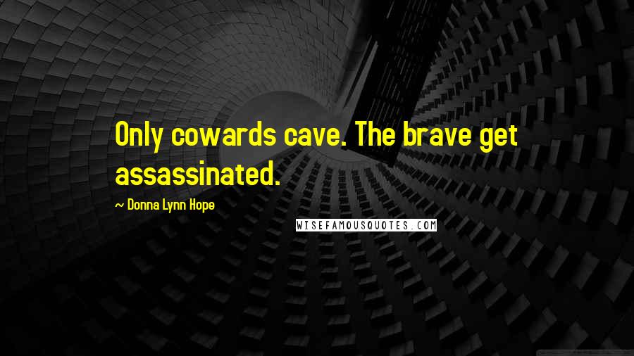 Donna Lynn Hope Quotes: Only cowards cave. The brave get assassinated.