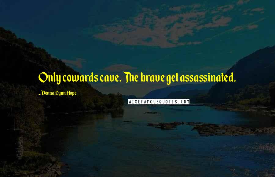 Donna Lynn Hope Quotes: Only cowards cave. The brave get assassinated.