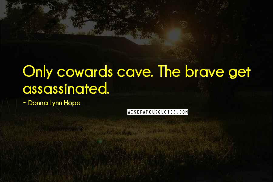 Donna Lynn Hope Quotes: Only cowards cave. The brave get assassinated.