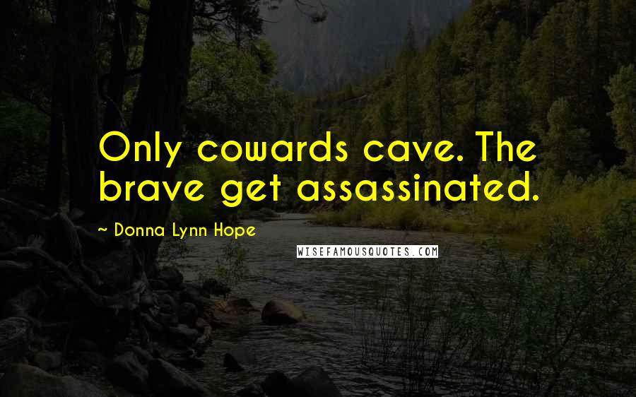 Donna Lynn Hope Quotes: Only cowards cave. The brave get assassinated.