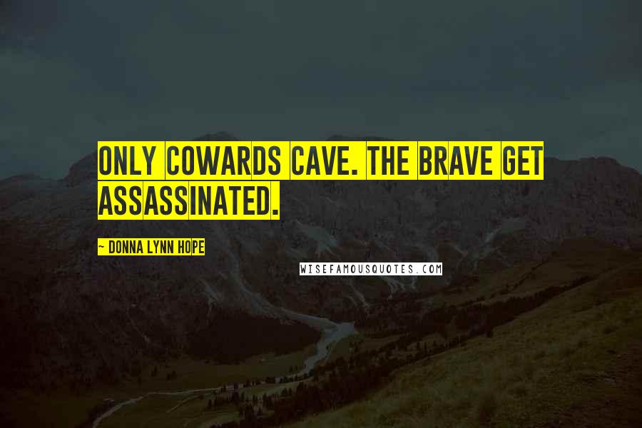 Donna Lynn Hope Quotes: Only cowards cave. The brave get assassinated.