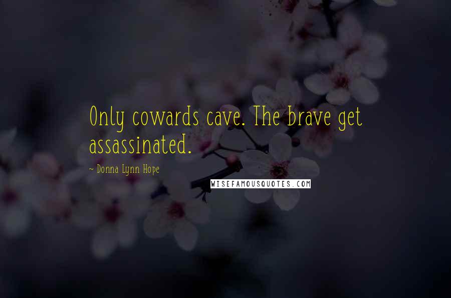 Donna Lynn Hope Quotes: Only cowards cave. The brave get assassinated.