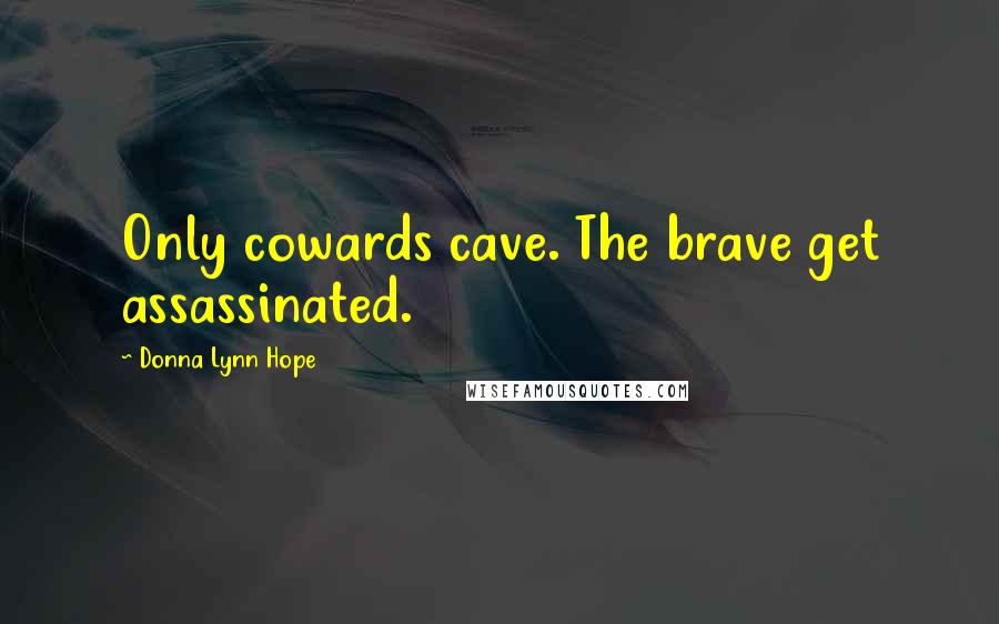 Donna Lynn Hope Quotes: Only cowards cave. The brave get assassinated.