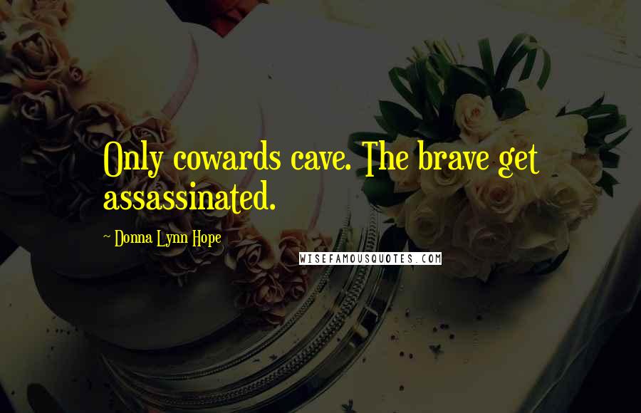 Donna Lynn Hope Quotes: Only cowards cave. The brave get assassinated.