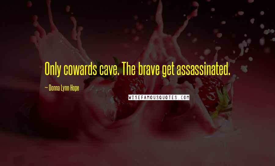 Donna Lynn Hope Quotes: Only cowards cave. The brave get assassinated.