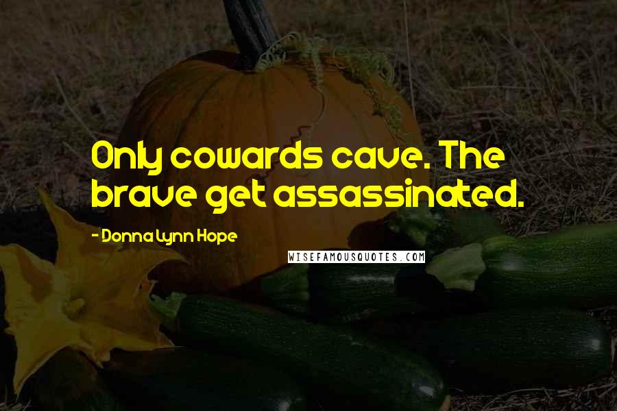 Donna Lynn Hope Quotes: Only cowards cave. The brave get assassinated.