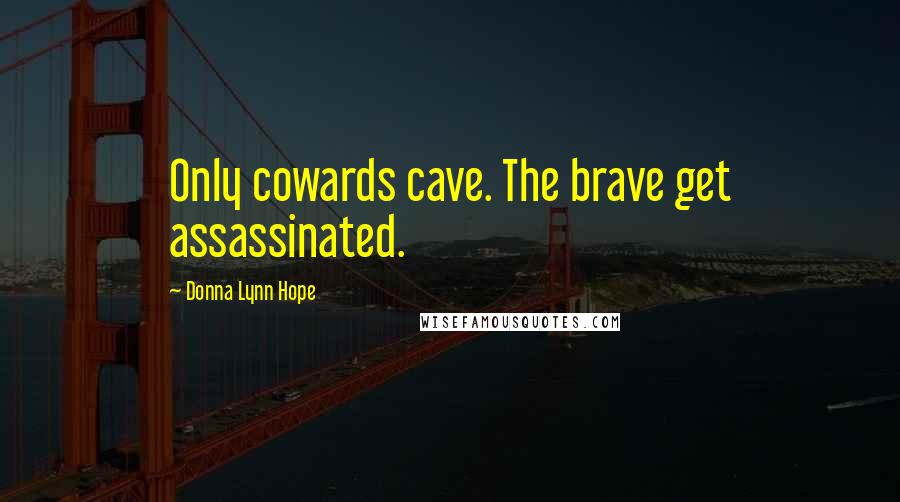 Donna Lynn Hope Quotes: Only cowards cave. The brave get assassinated.