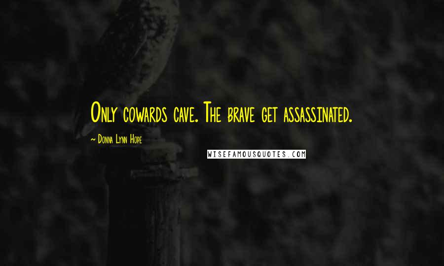 Donna Lynn Hope Quotes: Only cowards cave. The brave get assassinated.