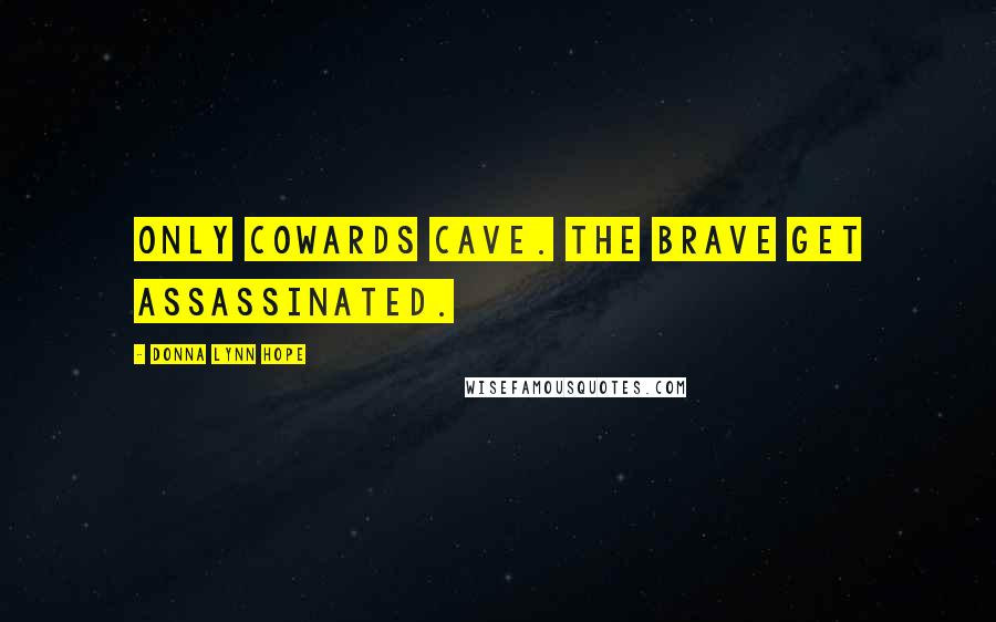 Donna Lynn Hope Quotes: Only cowards cave. The brave get assassinated.