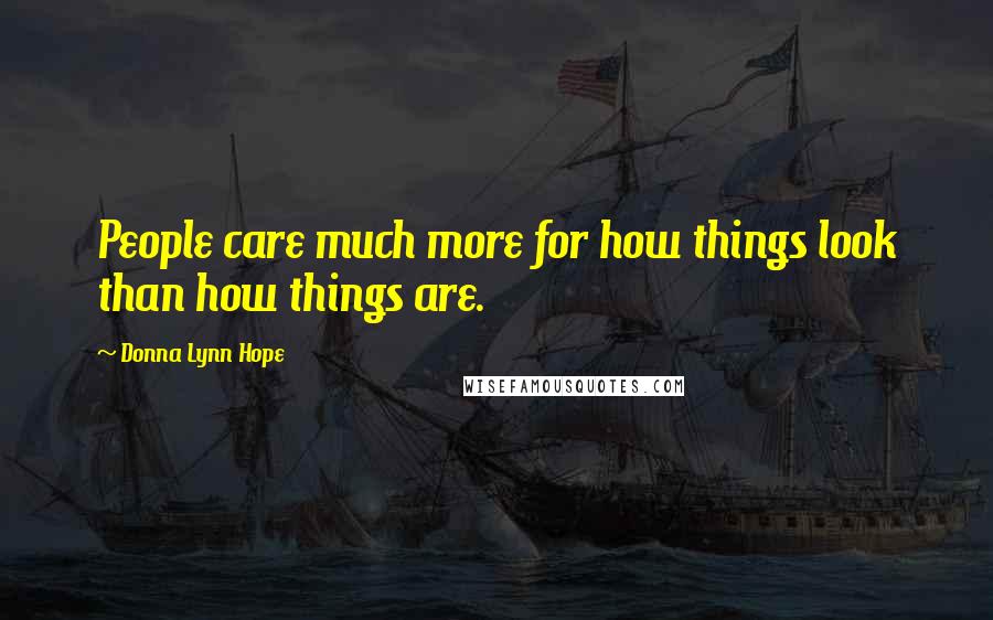 Donna Lynn Hope Quotes: People care much more for how things look than how things are.