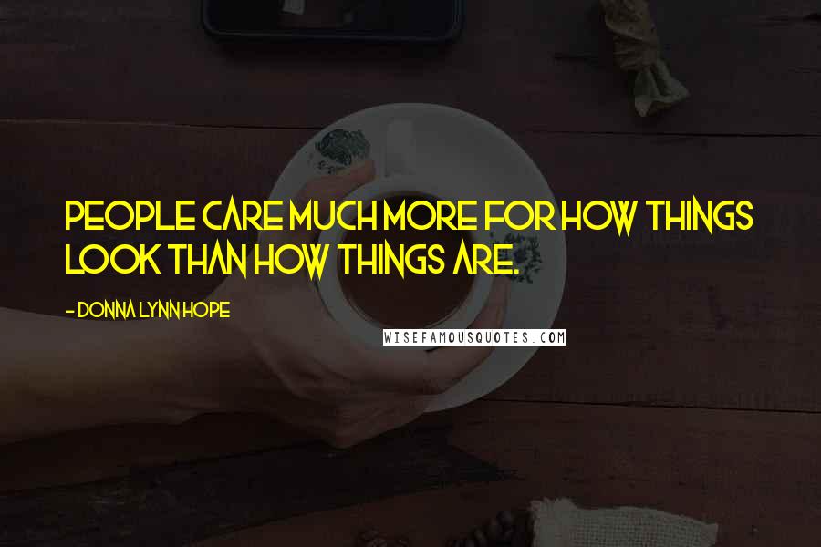 Donna Lynn Hope Quotes: People care much more for how things look than how things are.
