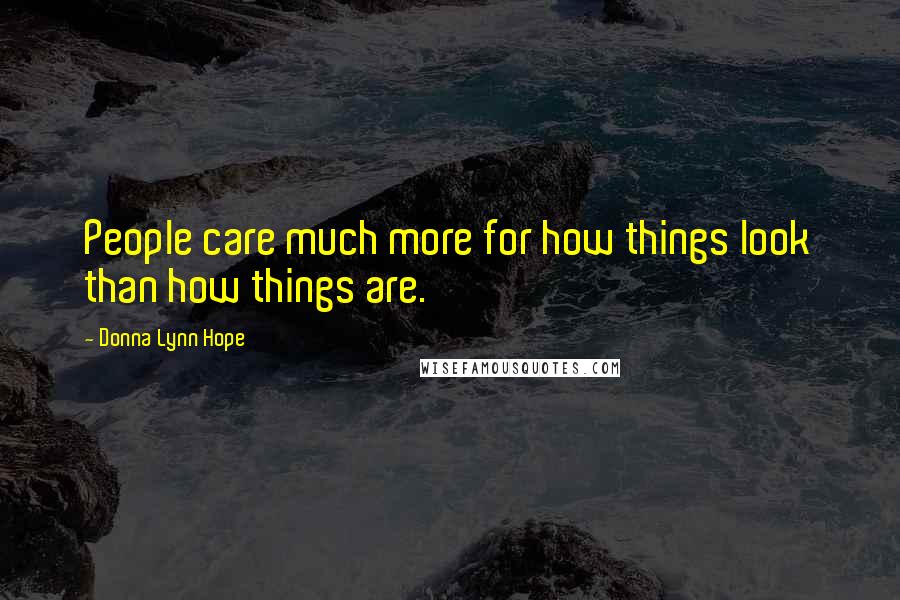 Donna Lynn Hope Quotes: People care much more for how things look than how things are.