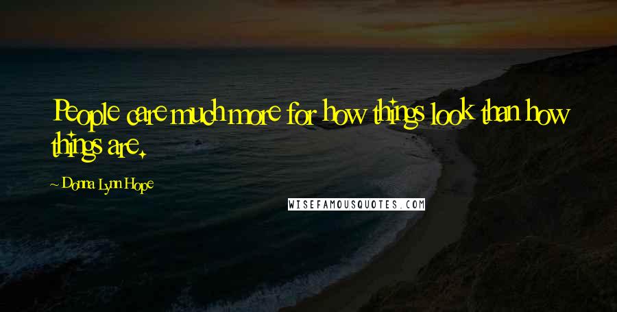 Donna Lynn Hope Quotes: People care much more for how things look than how things are.