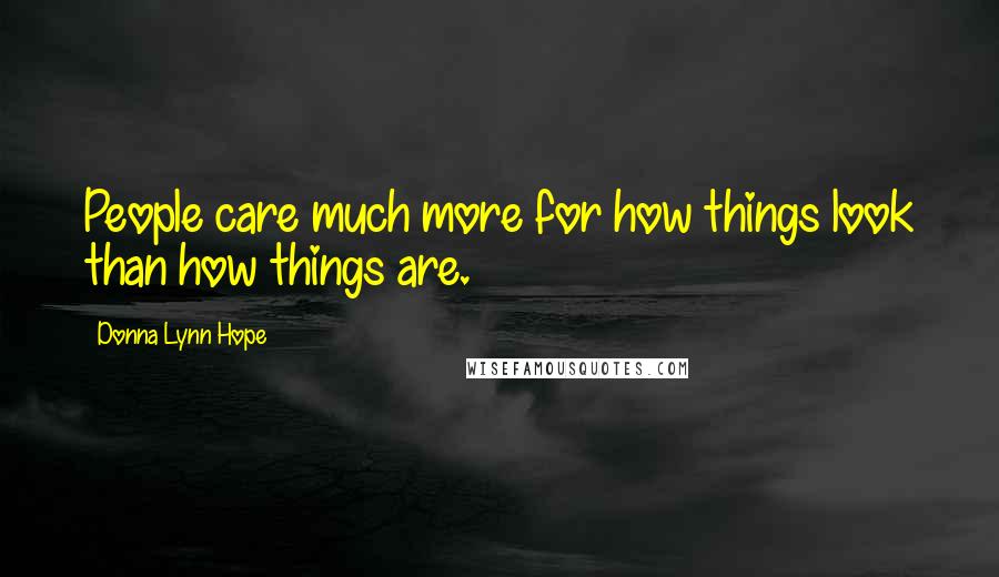 Donna Lynn Hope Quotes: People care much more for how things look than how things are.