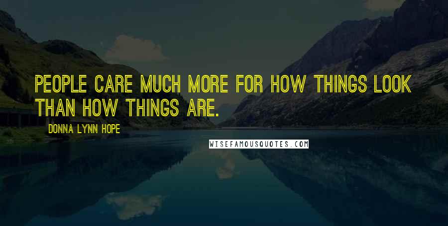 Donna Lynn Hope Quotes: People care much more for how things look than how things are.