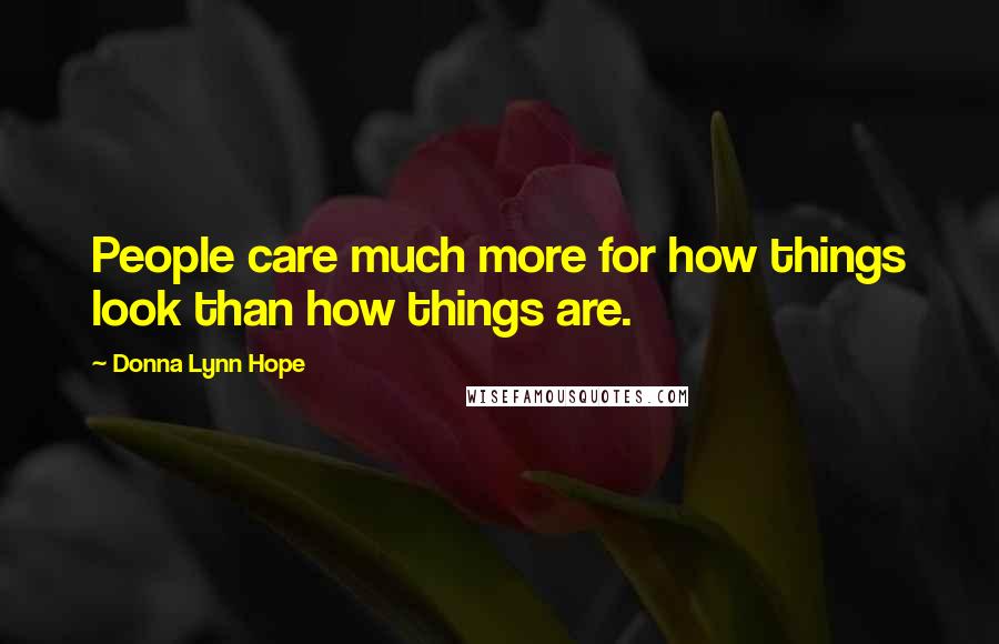 Donna Lynn Hope Quotes: People care much more for how things look than how things are.