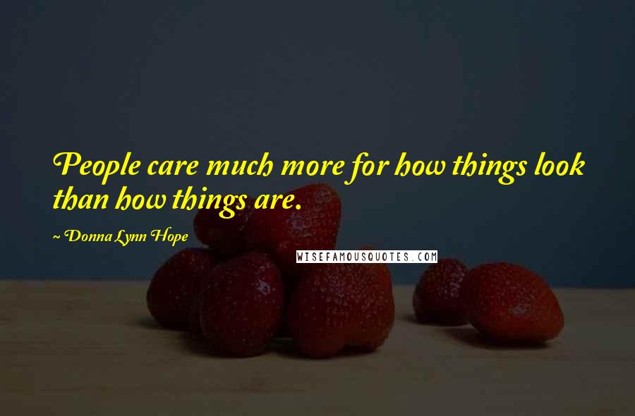 Donna Lynn Hope Quotes: People care much more for how things look than how things are.