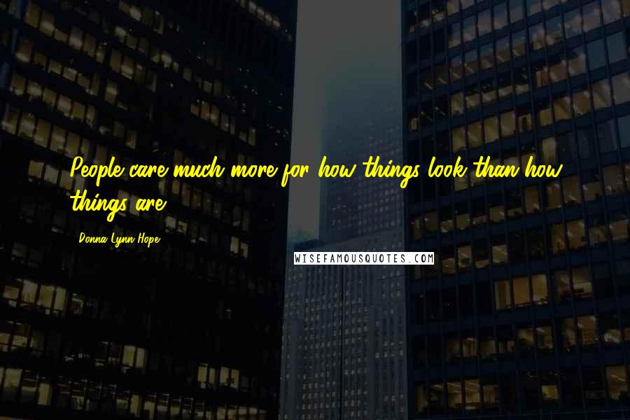 Donna Lynn Hope Quotes: People care much more for how things look than how things are.