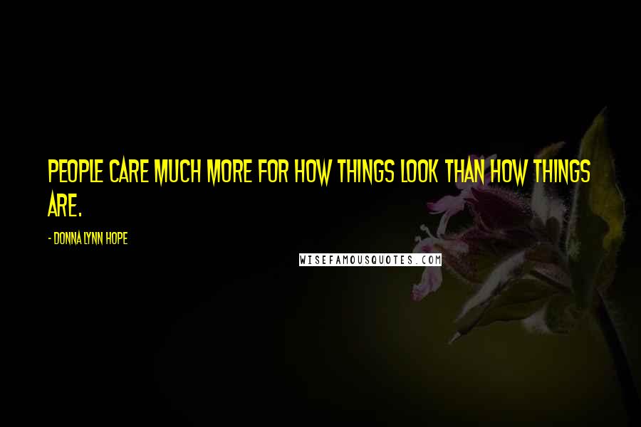 Donna Lynn Hope Quotes: People care much more for how things look than how things are.