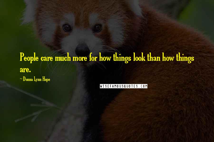 Donna Lynn Hope Quotes: People care much more for how things look than how things are.