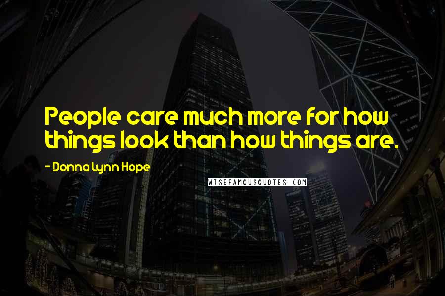 Donna Lynn Hope Quotes: People care much more for how things look than how things are.