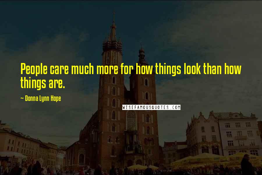 Donna Lynn Hope Quotes: People care much more for how things look than how things are.