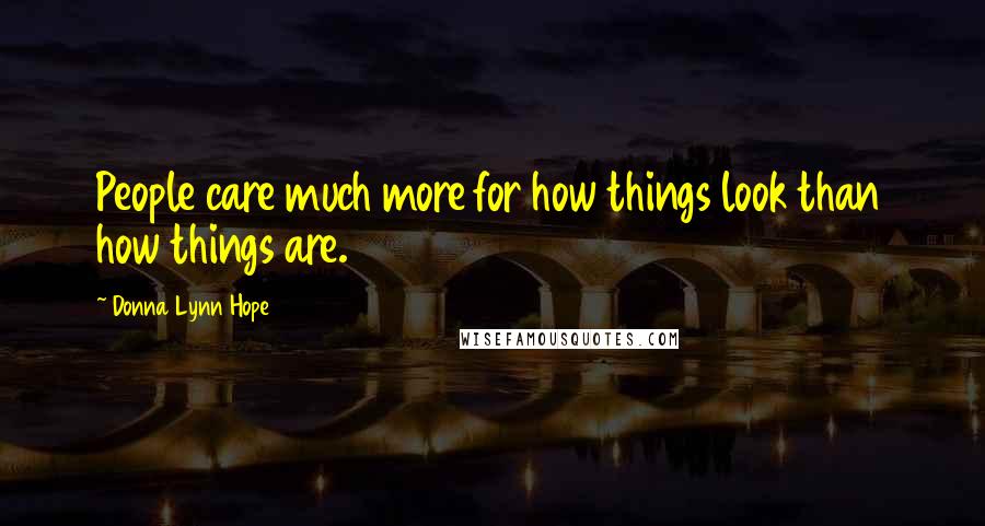 Donna Lynn Hope Quotes: People care much more for how things look than how things are.