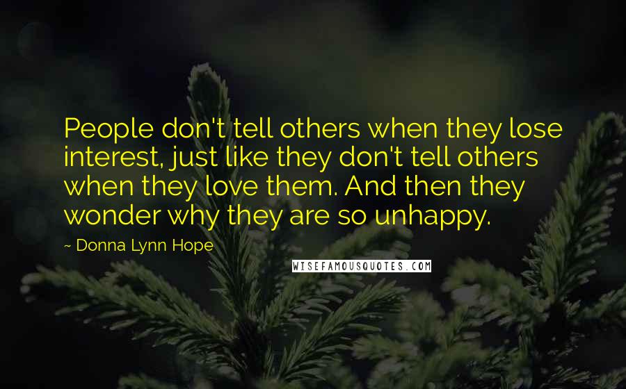 Donna Lynn Hope Quotes: People don't tell others when they lose interest, just like they don't tell others when they love them. And then they wonder why they are so unhappy.