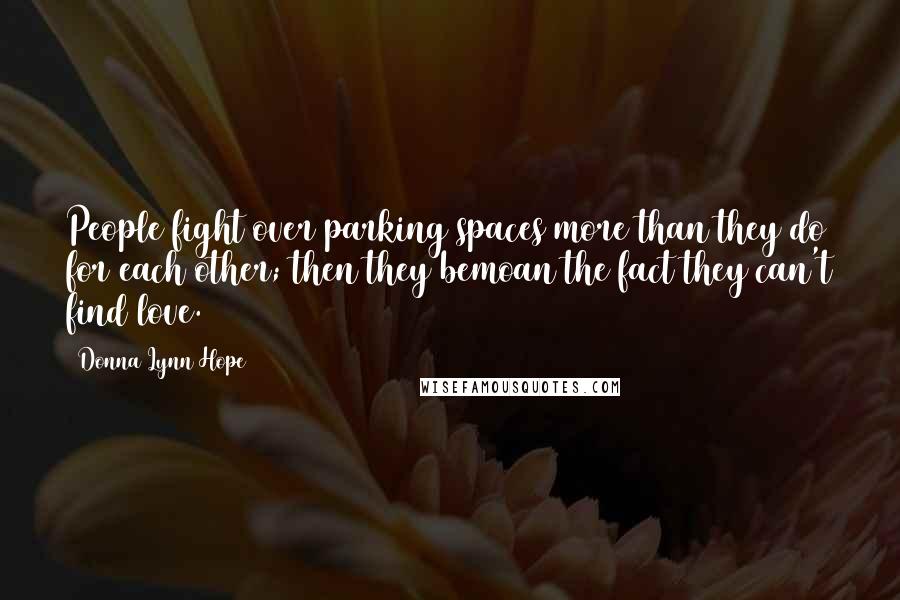 Donna Lynn Hope Quotes: People fight over parking spaces more than they do for each other; then they bemoan the fact they can't find love.