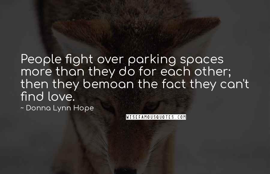 Donna Lynn Hope Quotes: People fight over parking spaces more than they do for each other; then they bemoan the fact they can't find love.