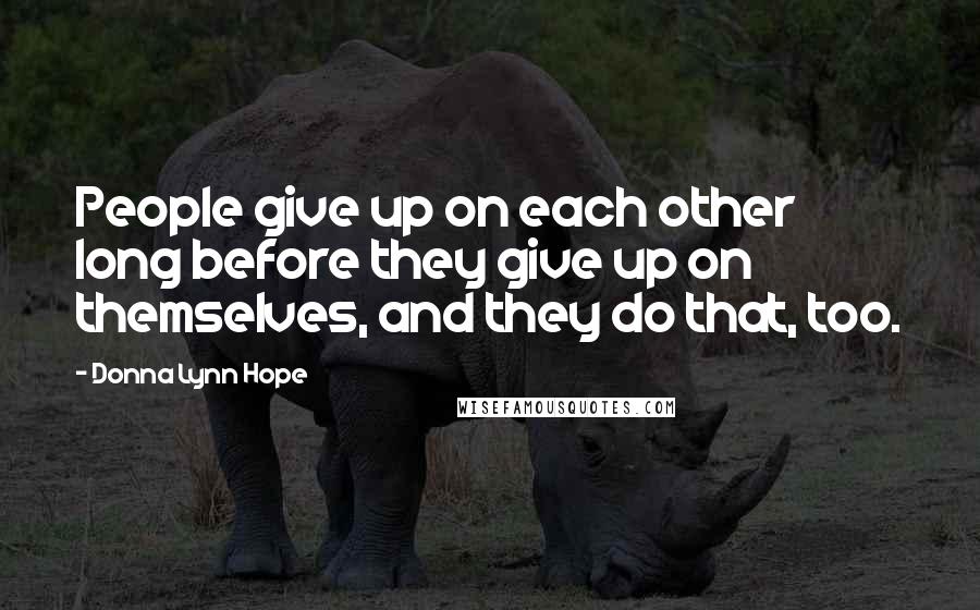 Donna Lynn Hope Quotes: People give up on each other long before they give up on themselves, and they do that, too.