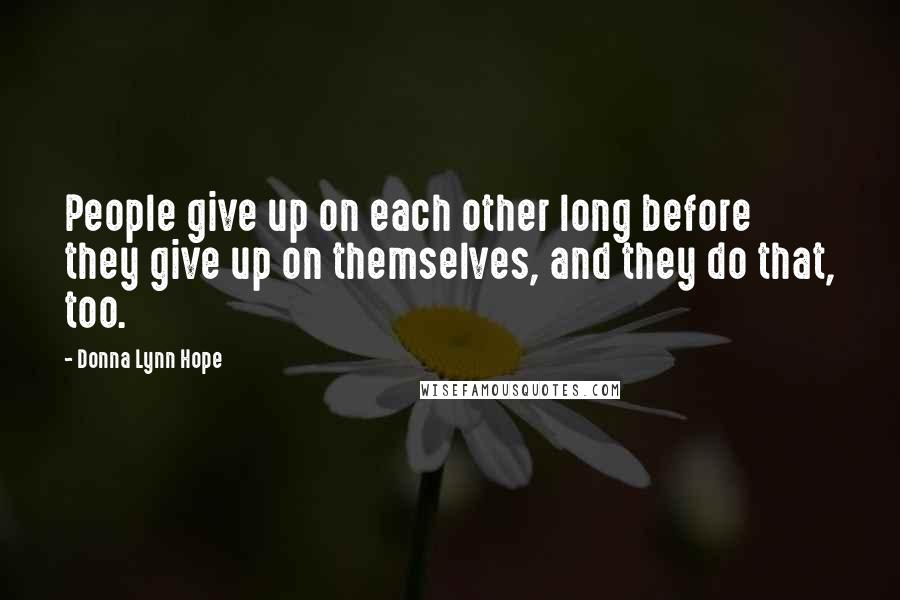 Donna Lynn Hope Quotes: People give up on each other long before they give up on themselves, and they do that, too.