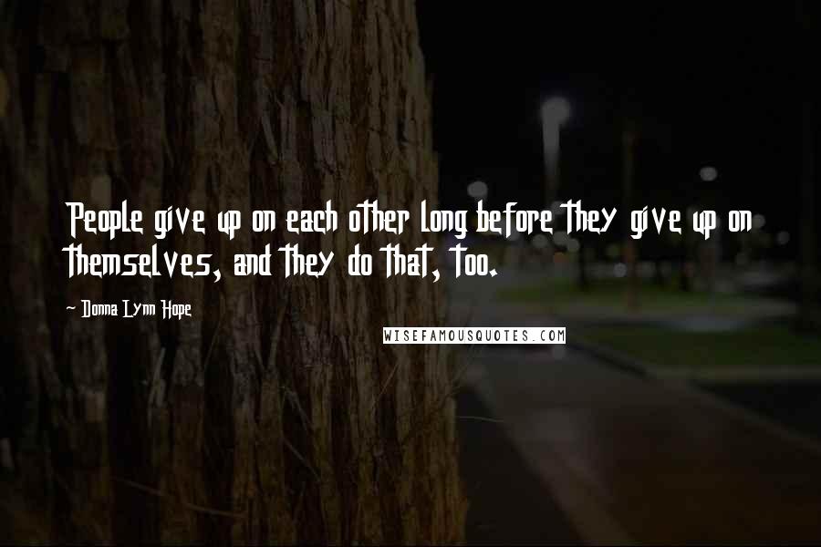 Donna Lynn Hope Quotes: People give up on each other long before they give up on themselves, and they do that, too.