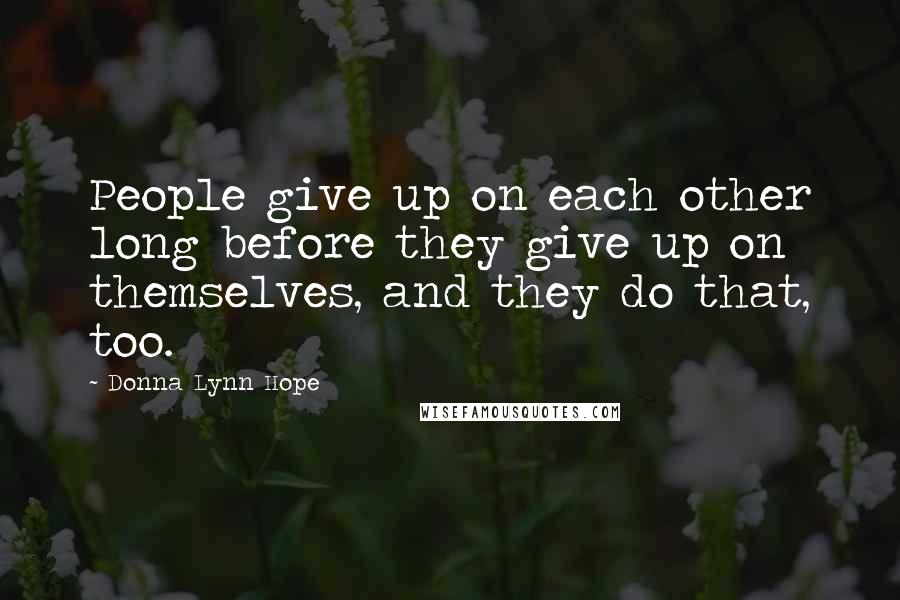 Donna Lynn Hope Quotes: People give up on each other long before they give up on themselves, and they do that, too.