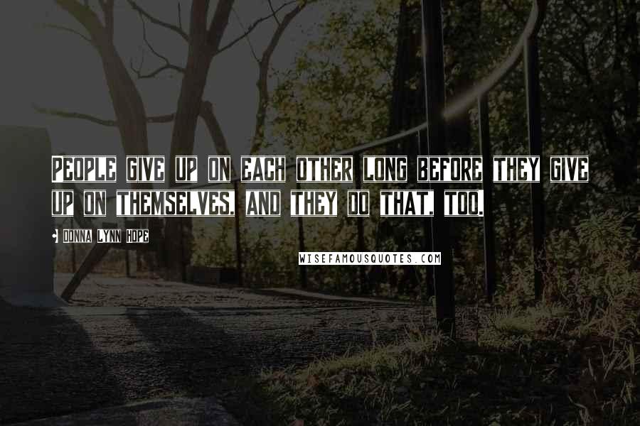 Donna Lynn Hope Quotes: People give up on each other long before they give up on themselves, and they do that, too.