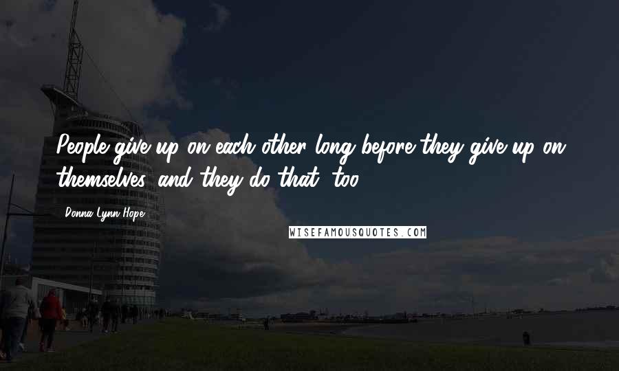 Donna Lynn Hope Quotes: People give up on each other long before they give up on themselves, and they do that, too.