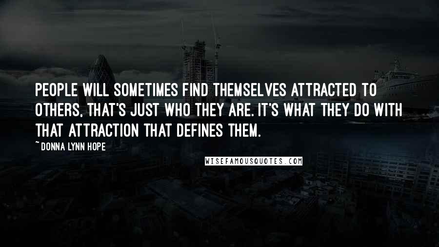 Donna Lynn Hope Quotes: People will sometimes find themselves attracted to others, that's just who they are. It's what they do with that attraction that defines them.