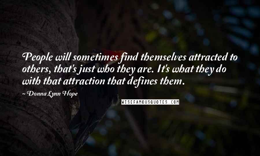 Donna Lynn Hope Quotes: People will sometimes find themselves attracted to others, that's just who they are. It's what they do with that attraction that defines them.