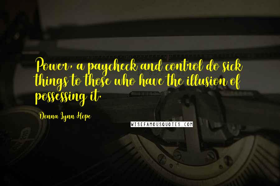 Donna Lynn Hope Quotes: Power, a paycheck and control do sick things to those who have the illusion of possessing it.