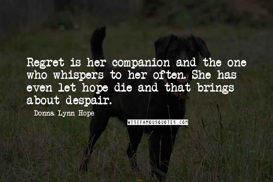 Donna Lynn Hope Quotes: Regret is her companion and the one who whispers to her often. She has even let hope die and that brings about despair.