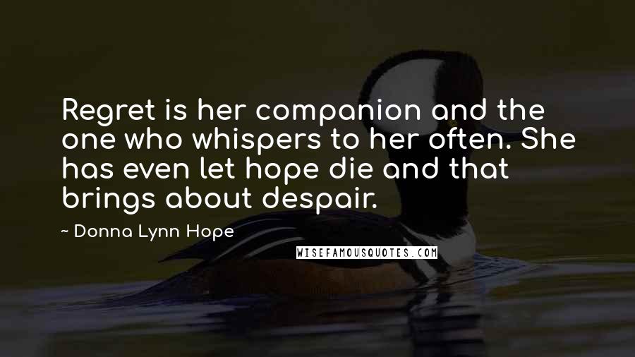 Donna Lynn Hope Quotes: Regret is her companion and the one who whispers to her often. She has even let hope die and that brings about despair.