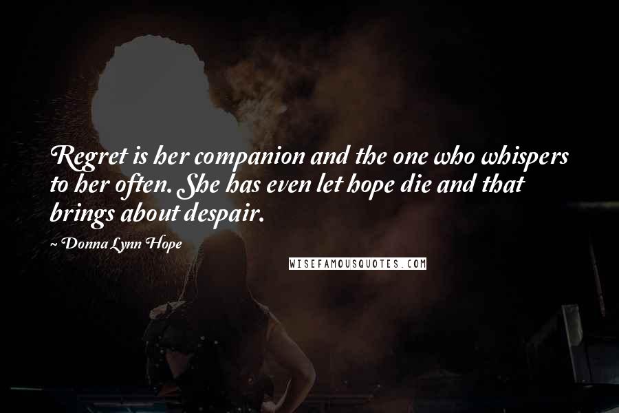 Donna Lynn Hope Quotes: Regret is her companion and the one who whispers to her often. She has even let hope die and that brings about despair.