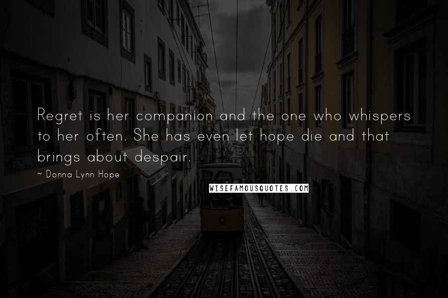 Donna Lynn Hope Quotes: Regret is her companion and the one who whispers to her often. She has even let hope die and that brings about despair.