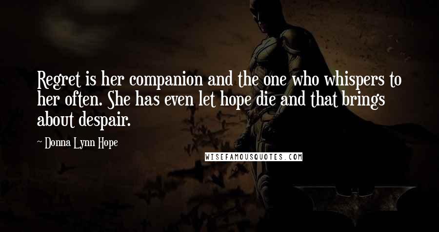 Donna Lynn Hope Quotes: Regret is her companion and the one who whispers to her often. She has even let hope die and that brings about despair.