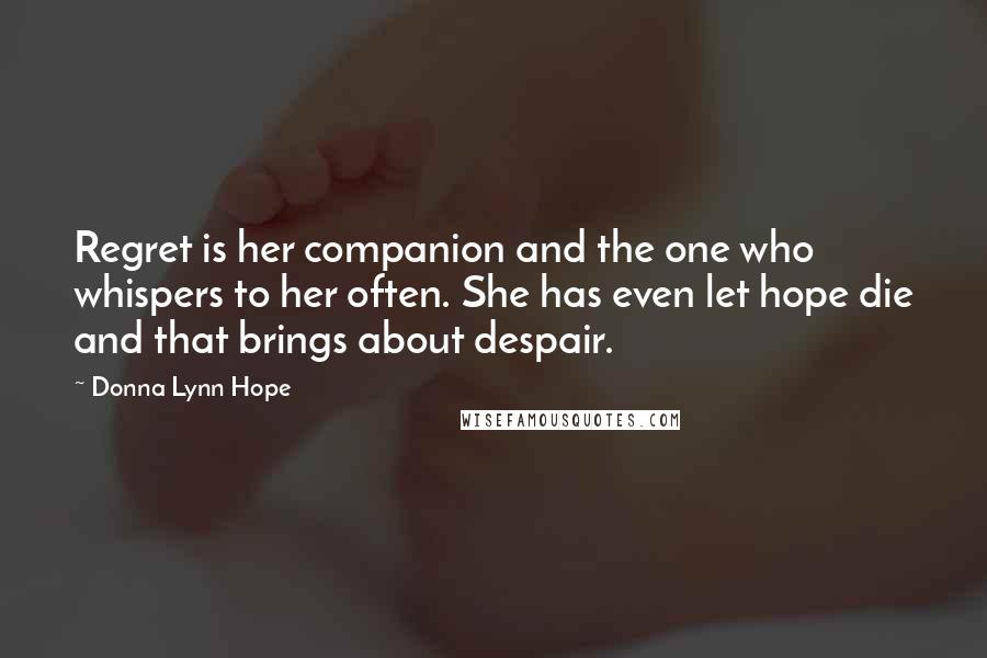 Donna Lynn Hope Quotes: Regret is her companion and the one who whispers to her often. She has even let hope die and that brings about despair.