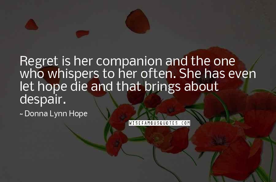 Donna Lynn Hope Quotes: Regret is her companion and the one who whispers to her often. She has even let hope die and that brings about despair.