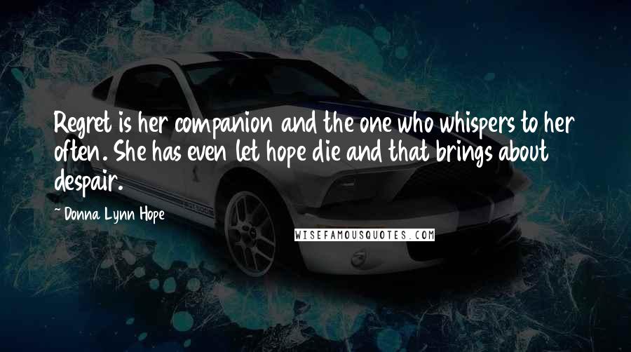 Donna Lynn Hope Quotes: Regret is her companion and the one who whispers to her often. She has even let hope die and that brings about despair.