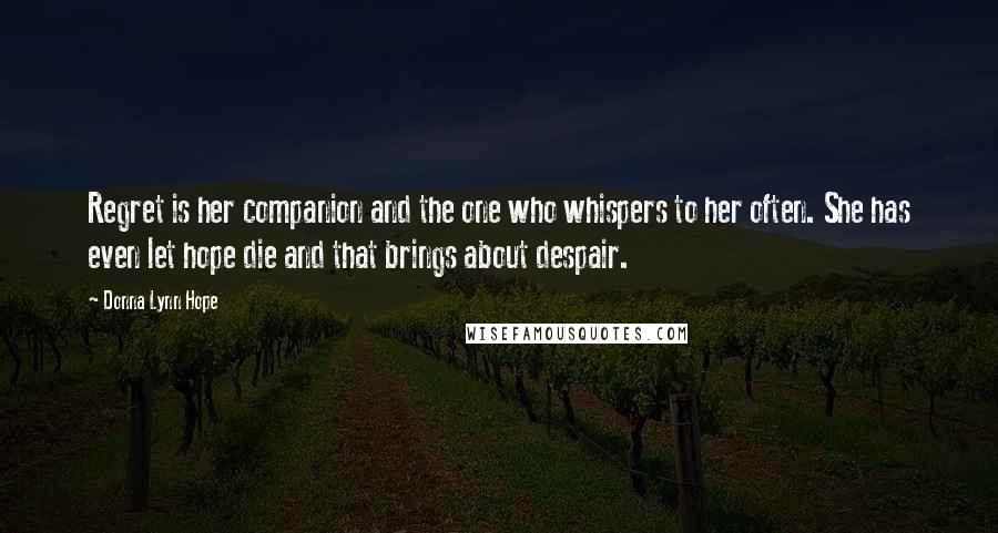 Donna Lynn Hope Quotes: Regret is her companion and the one who whispers to her often. She has even let hope die and that brings about despair.